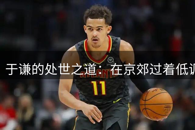 于谦的处世之道：在京郊过着低调奢华的生活